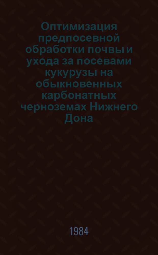 Оптимизация предпосевной обработки почвы и ухода за посевами кукурузы на обыкновенных карбонатных черноземах Нижнего Дона : Автореф. дис. на соиск. учен. степ. канд. с.-х. наук : (06.01.01)