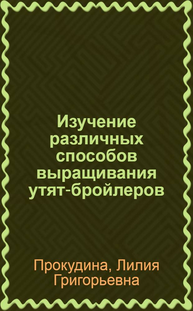 Изучение различных способов выращивания утят-бройлеров : Автореф. дис. на соиск. учен. степ. канд. с.-х. наук : (16.00.08)