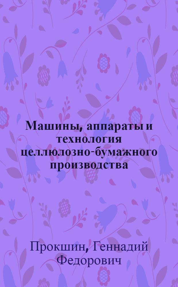 Машины, аппараты и технология целлюлозно-бумажного производства : Введ. в спец. : Учеб. пособие