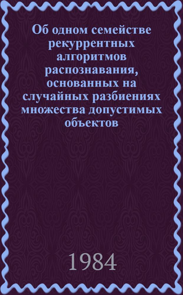 Об одном семействе рекуррентных алгоритмов распознавания, основанных на случайных разбиениях множества допустимых объектов : Автореф. дис. на соиск. учен. степ. канд. физ.-мат. наук : (01.01.09)