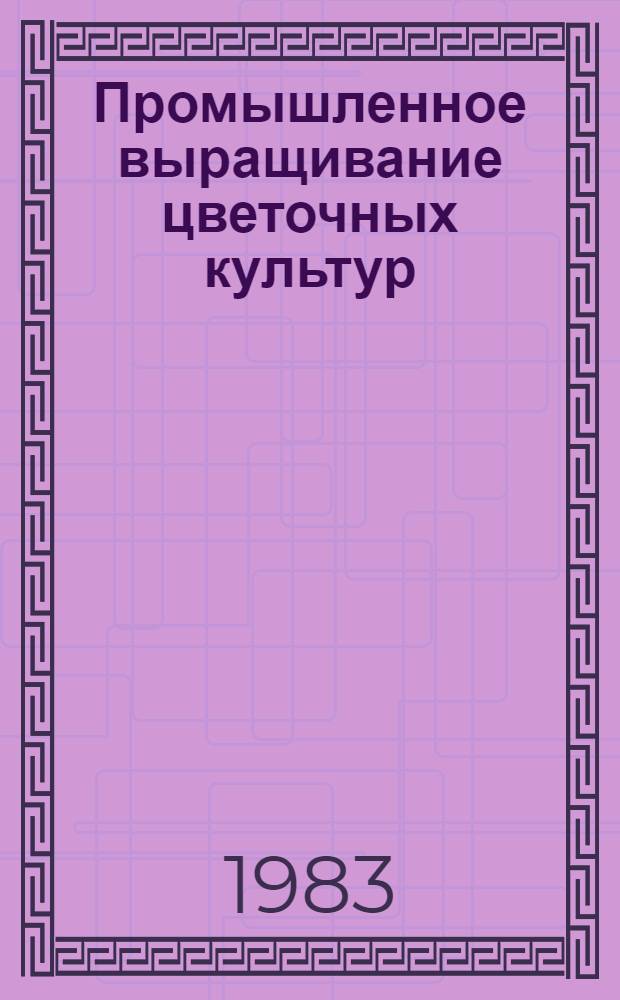 Промышленное выращивание цветочных культур : Сб. статей