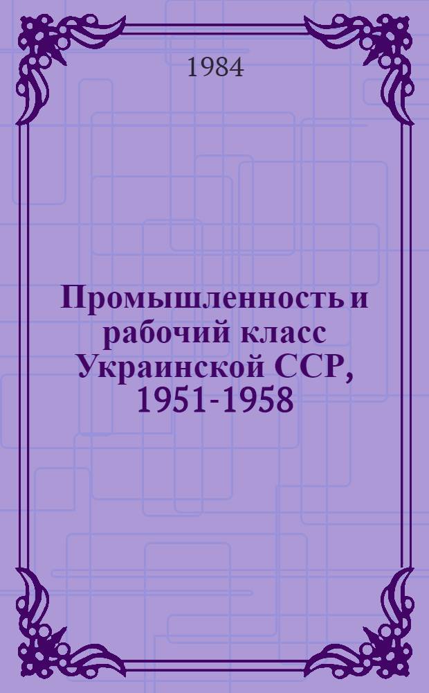 Промышленность и рабочий класс Украинской ССР, 1951-1958 : Сб. документов и материалов