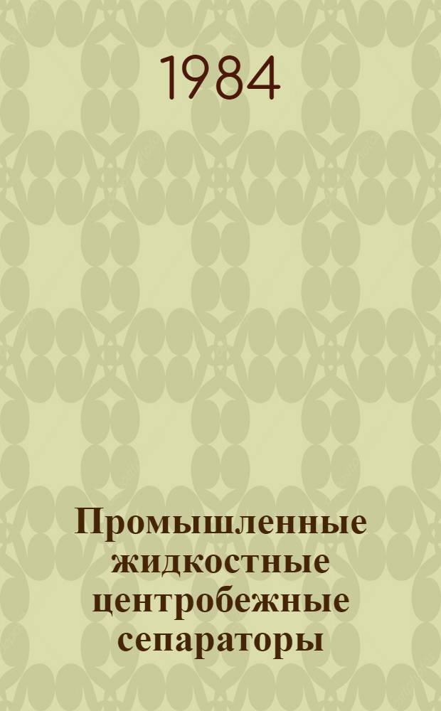 Промышленные жидкостные центробежные сепараторы : Каталог : Срок ввода в действие II кв. 1984 г