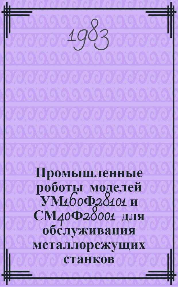 Промышленные роботы моделей УМ160Ф28101 и СМ40Ф28001 для обслуживания металлорежущих станков : Метод. рекомендации
