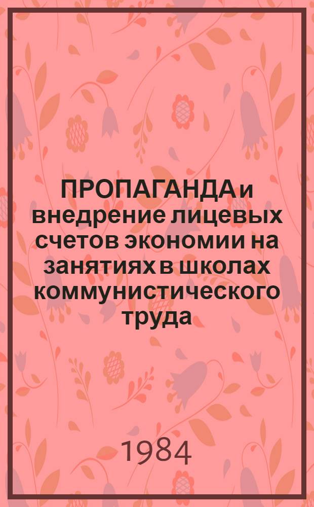 ПРОПАГАНДА и внедрение лицевых счетов экономии на занятиях в школах коммунистического труда. Организация социалистического соревнования "За богатый лицевой счет экономии" : Метод. рекомендации