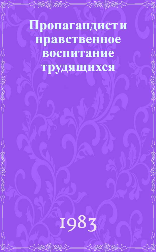 Пропагандист и нравственное воспитание трудящихся : Сб. ст.