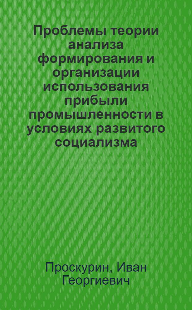 Проблемы теории анализа формирования и организации использования прибыли промышленности в условиях развитого социализма : Дис. на соиск. учен. степ. д-ра экон. наук в форме науч. докл. : (08.00.12)