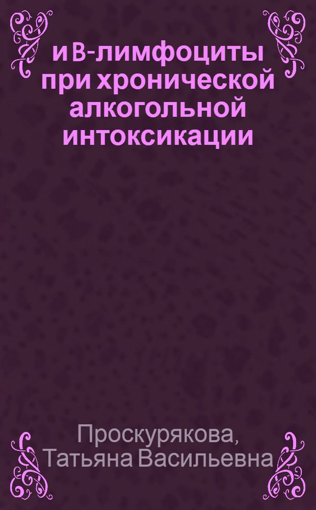T- и B-лимфоциты при хронической алкогольной интоксикации : Автореф. дис. на соиск. учен. степ. канд. биол. наук : (14.00.26)