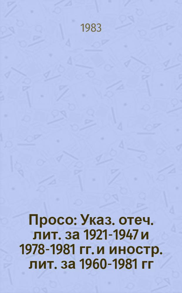Просо : Указ. отеч. лит. за 1921-1947 и 1978-1981 гг. и иностр. лит. за 1960-1981 гг