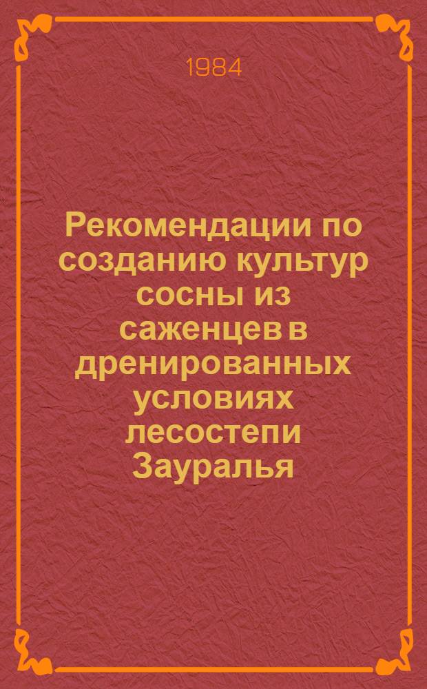 Рекомендации по созданию культур сосны из саженцев в дренированных условиях лесостепи Зауралья : (Для опыт.-произв. проверки)