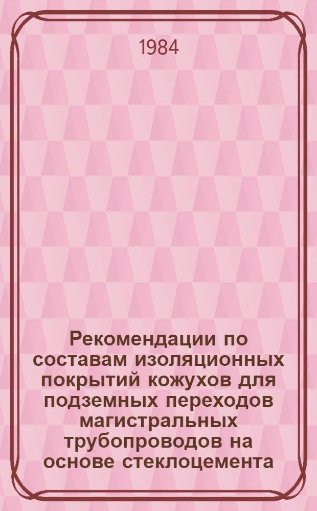Рекомендации по составам изоляционных покрытий кожухов для подземных переходов магистральных трубопроводов на основе стеклоцемента : Р 505-83 : Срок введ. 01.03.84