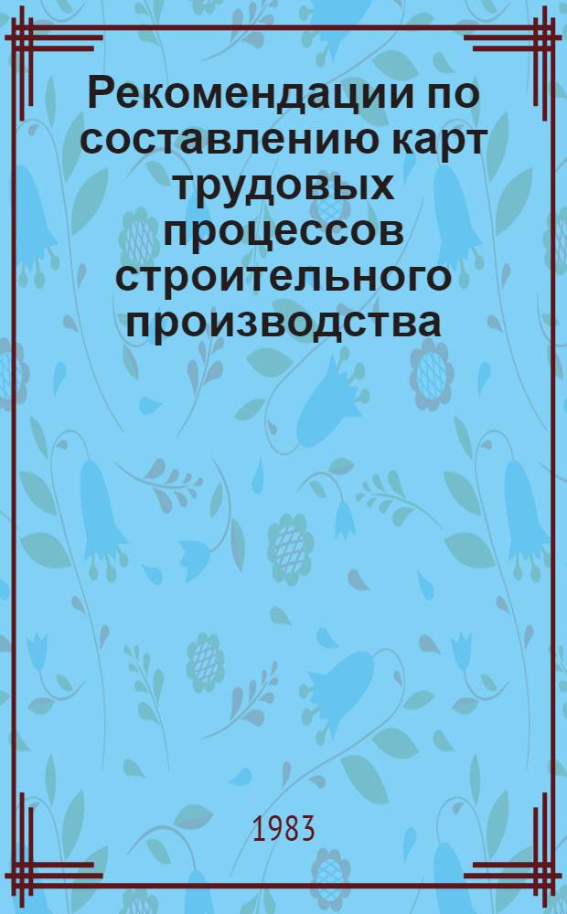 Рекомендации по составлению карт трудовых процессов строительного производства