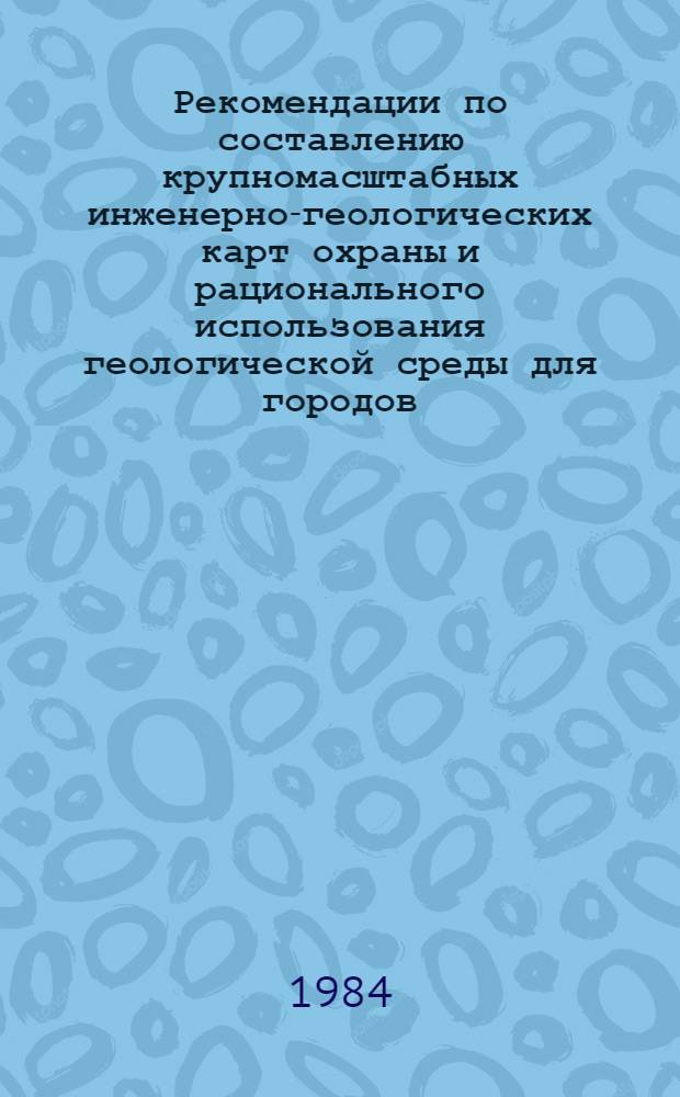 Рекомендации по составлению крупномасштабных инженерно-геологических карт охраны и рационального использования геологической среды для городов