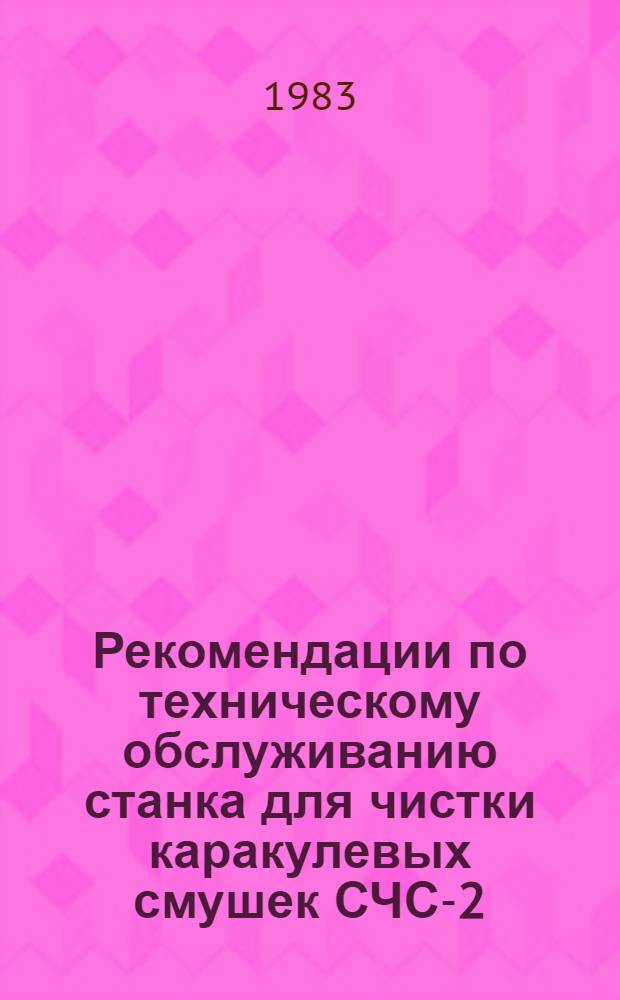 Рекомендации по техническому обслуживанию станка для чистки каракулевых смушек СЧС-2