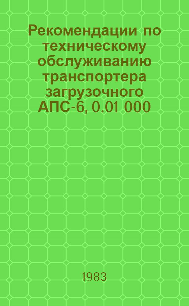 Рекомендации по техническому обслуживанию транспортера загрузочного АПС-6, 0.01 000