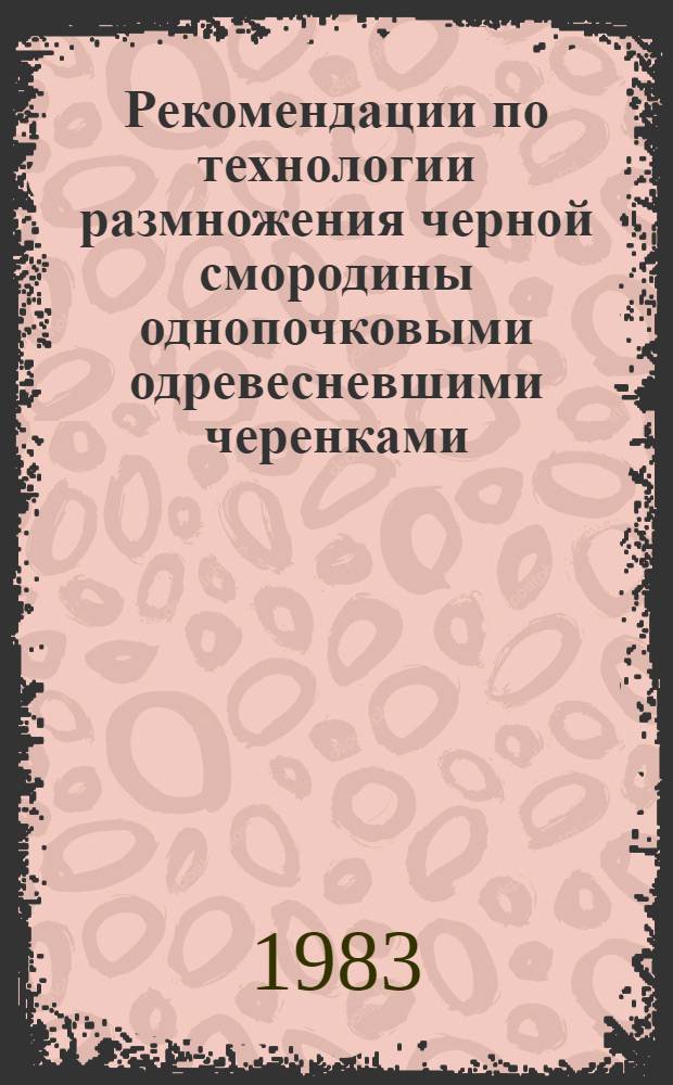 Рекомендации по технологии размножения черной смородины однопочковыми одревесневшими черенками