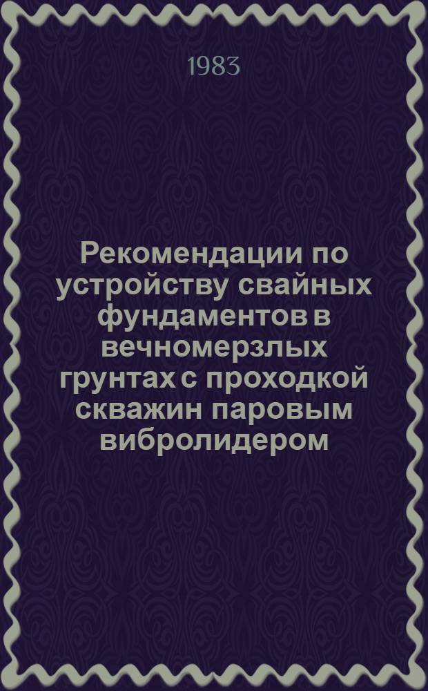 Рекомендации по устройству свайных фундаментов в вечномерзлых грунтах с проходкой скважин паровым вибролидером