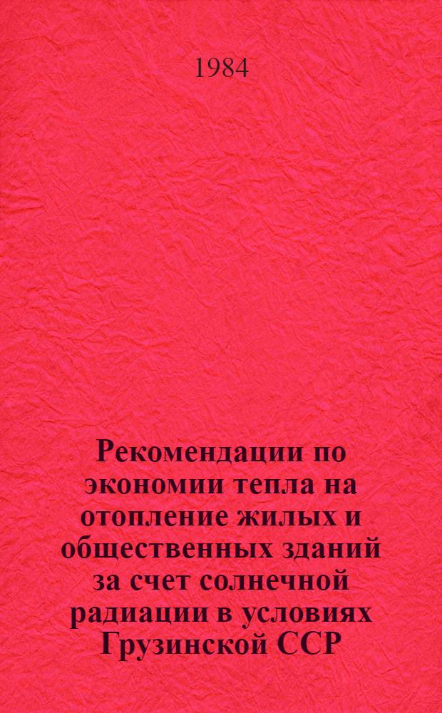 Рекомендации по экономии тепла на отопление жилых и общественных зданий за счет солнечной радиации в условиях Грузинской ССР