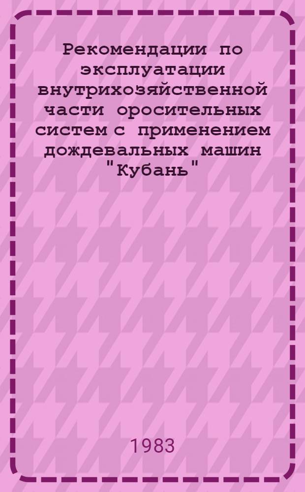 Рекомендации по эксплуатации внутрихозяйственной части оросительных систем с применением дождевальных машин "Кубань"