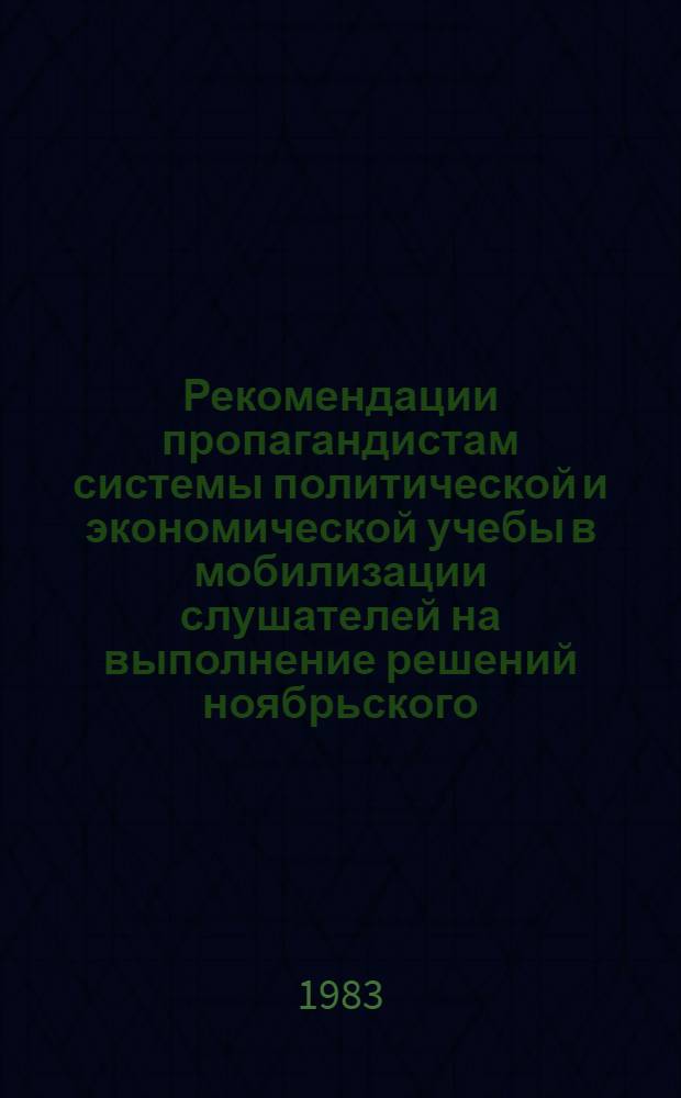 Рекомендации пропагандистам системы политической и экономической учебы в мобилизации слушателей на выполнение решений ноябрьского (1982 г.) Пленума ЦК КПСС, плана и социалистических обязательств третьего, сердцевинного года одиннадцатой пятилетки