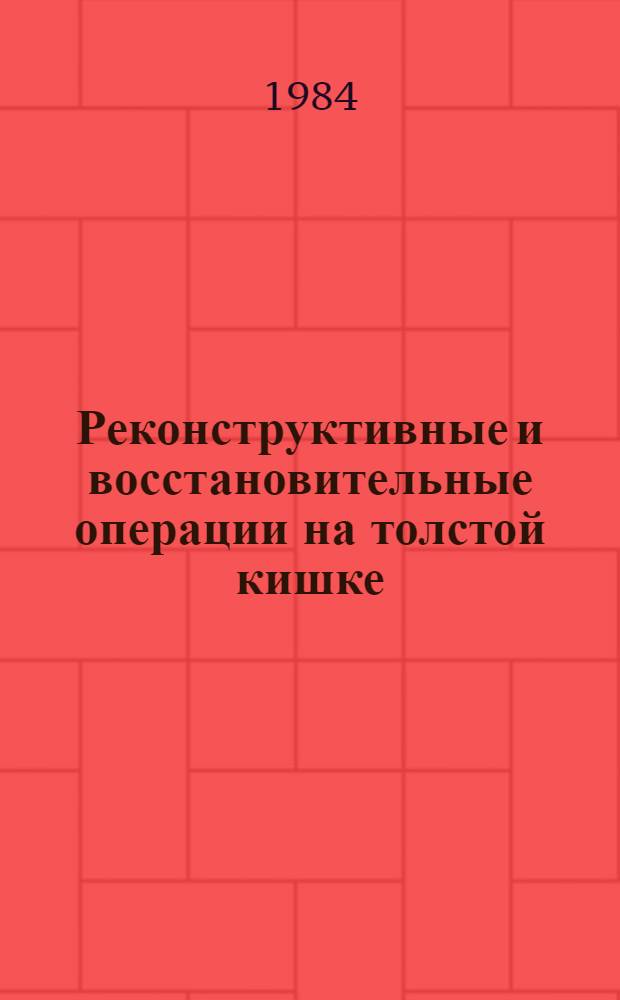 Реконструктивные и восстановительные операции на толстой кишке : Тез. докл. науч.-практ. конф