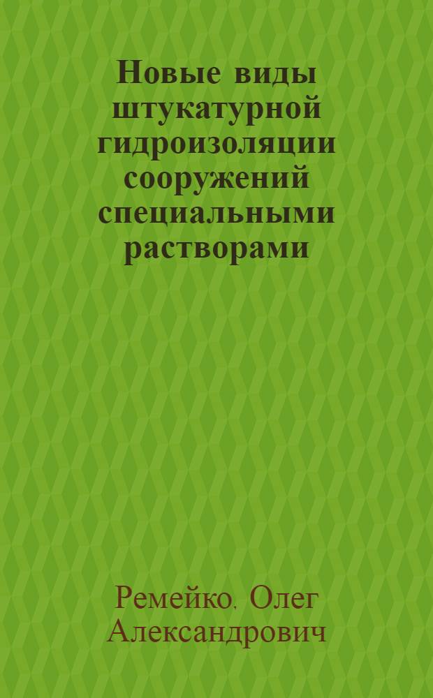 Новые виды штукатурной гидроизоляции сооружений специальными растворами : (Покрытия на основе коллоид. цемент. растворов и полимерцемент. составов, средства механизации) : Учеб. пособие
