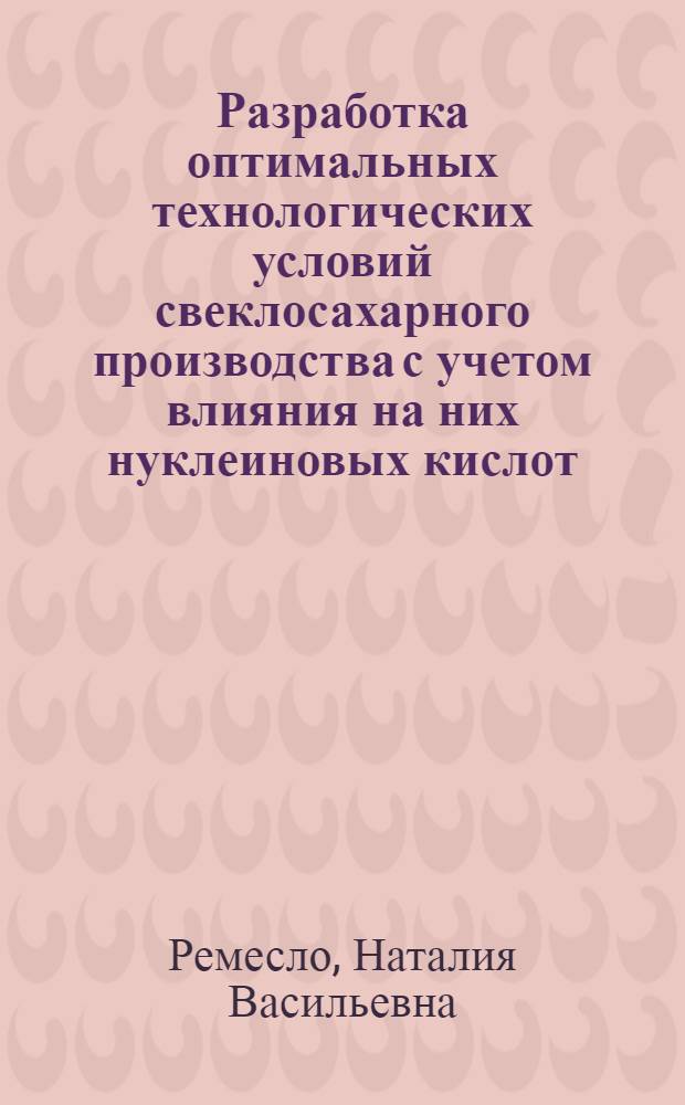 Разработка оптимальных технологических условий свеклосахарного производства с учетом влияния на них нуклеиновых кислот : Автореф. дис. на соиск. учен. степ. канд. техн. наук : (05.18.05)