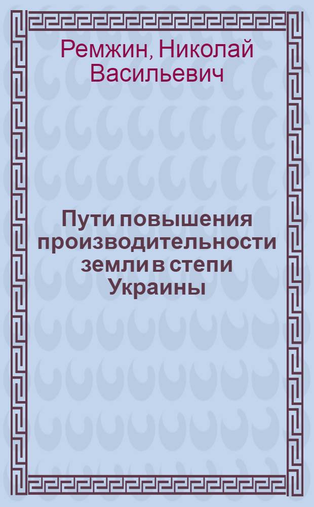 Пути повышения производительности земли в степи Украины : Лекция