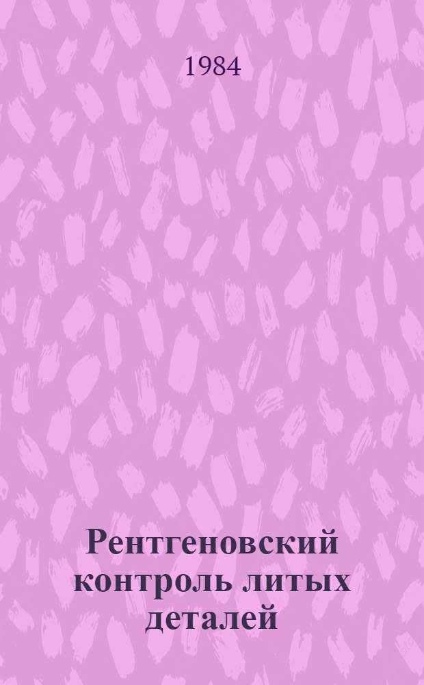 Рентгеновский контроль литых деталей : Произв. инструкция ПИ 1.2.226-83 : Утв. ВИАМ 13.06.83 : (Взамен инструкции № 879-66 и технол. рекомендации ТР 40-727) : Срок введ. 01.07.84