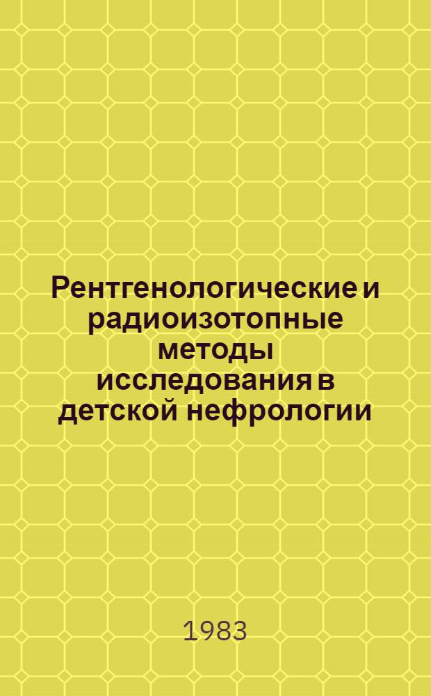 Рентгенологические и радиоизотопные методы исследования в детской нефрологии : Метод. рекомендации