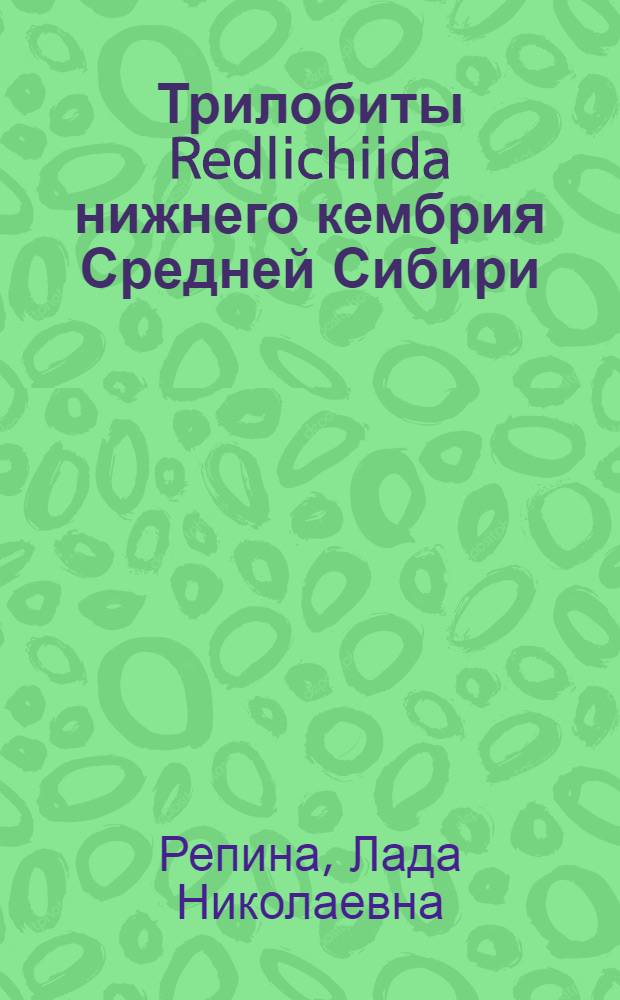 Трилобиты Redlichiida нижнего кембрия Средней Сибири : (Морфология, систематика, экология, филогения, стратиграф. и палеобиогеограф. значение) : Автореф. дис. на соиск. учен. степ. д-ра геол.-минерал. наук в форме науч. докл. : (04.00.09)