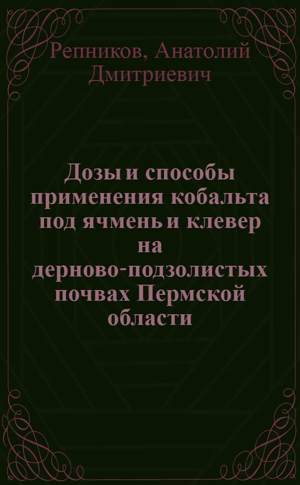 Дозы и способы применения кобальта под ячмень и клевер на дерново-подзолистых почвах Пермской области : Автореф. дис. на соиск. учен. степ. канд. с.-х. наук : (06.01.04)