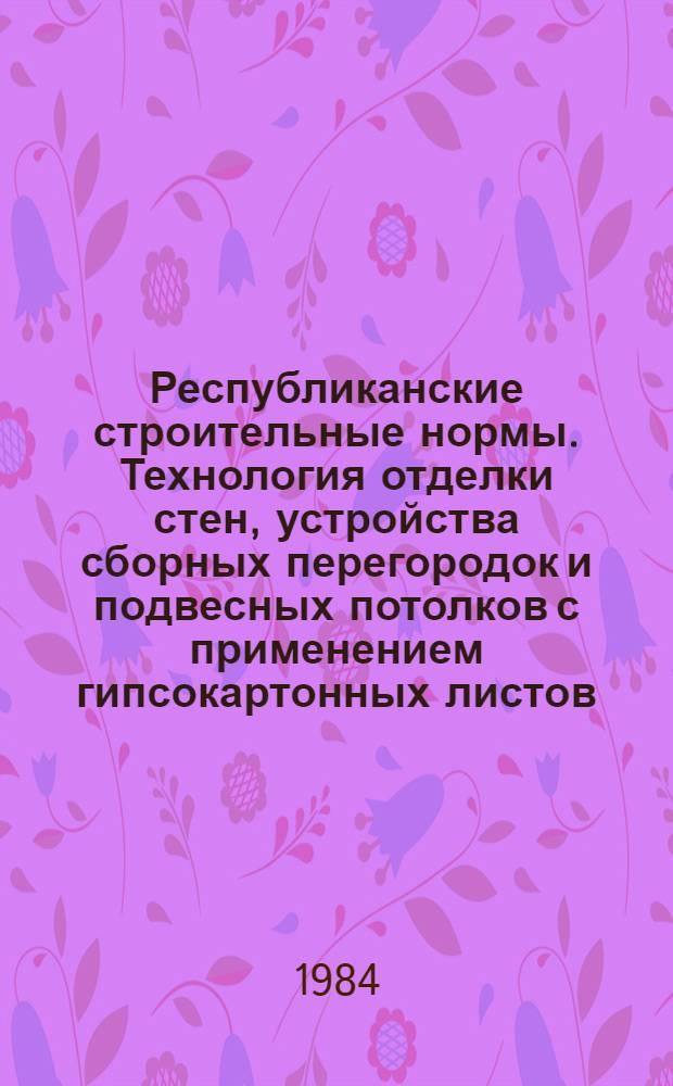 Республиканские строительные нормы. Технология отделки стен, устройства сборных перегородок и подвесных потолков с применением гипсокартонных листов : Изд. офиц. : РСН 334-83 : Утв. Госстроем УССР 13.06.83 : Срок введения в действие с 01.07.83