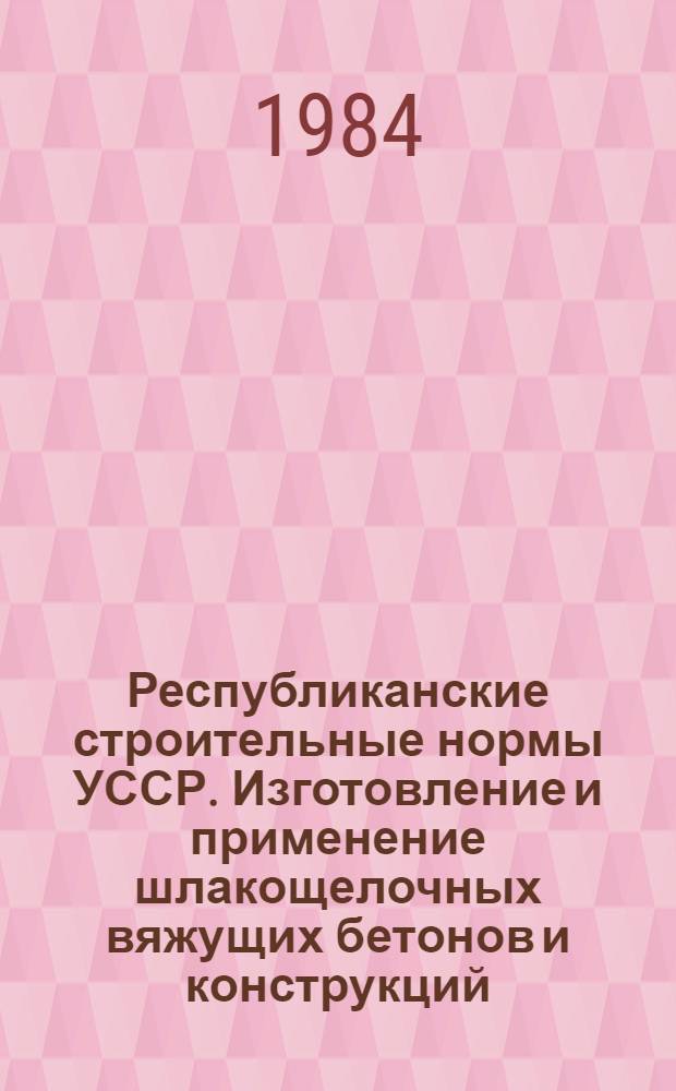 Республиканские строительные нормы УССР. Изготовление и применение шлакощелочных вяжущих бетонов и конструкций : РСН 336-84 : Изд. офиц. : Утв. Госстроем УССР 22.05.84 : Срок введ. в действие 01.07.84