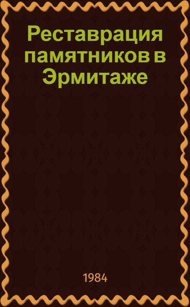 Реставрация памятников в Эрмитаже : Реставрация, консервация и технол. исслед. памятников культуры и искусства : Каталог выставки