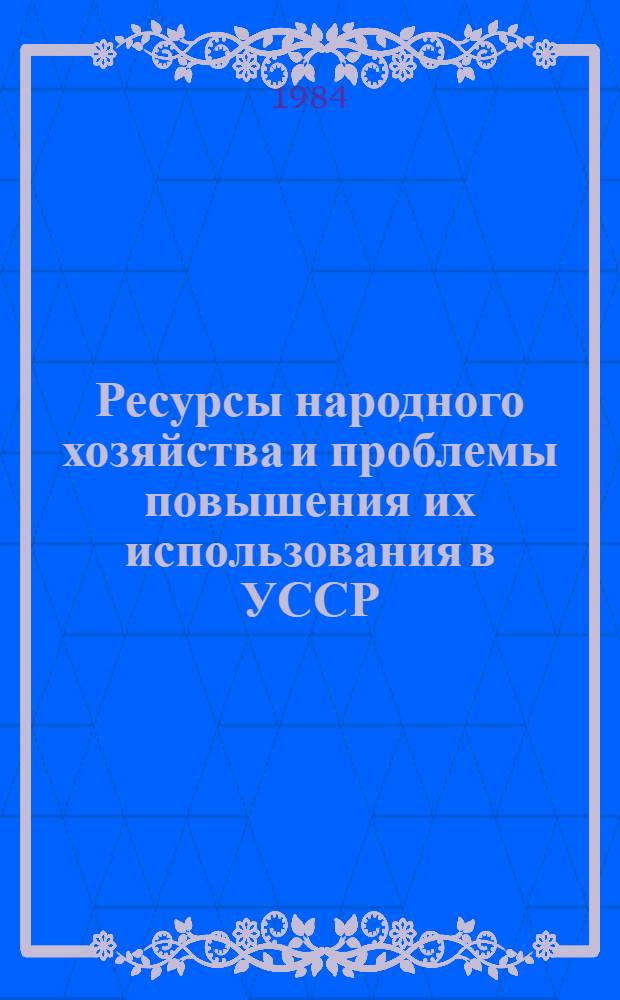 Ресурсы народного хозяйства и проблемы повышения их использования в УССР : Сб. науч. тр