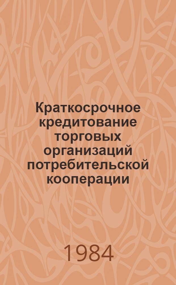 Краткосрочное кредитование торговых организаций потребительской кооперации : Учеб. пособие для студентов заоч. фак. по спец. № 1737, 1729, 1732, 1733
