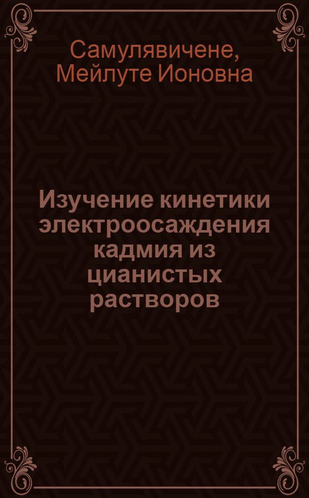 Изучение кинетики электроосаждения кадмия из цианистых растворов : Автореф. дис. на соиск. учен. степ. канд. хим. наук : (02.00.05)