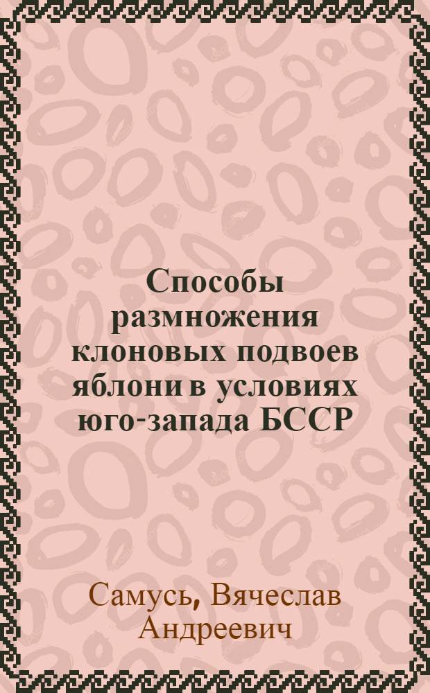 Способы размножения клоновых подвоев яблони в условиях юго-запада БССР : Автореф. дис. на соиск. учен. степ. к. с.-х. н