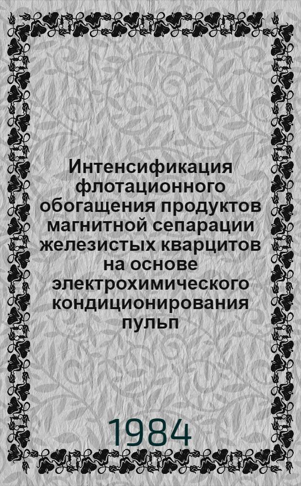 Интенсификация флотационного обогащения продуктов магнитной сепарации железистых кварцитов на основе электрохимического кондиционирования пульп : Автореф. дис. на соиск. учен. степ. канд. техн. наук : (05.18.08)
