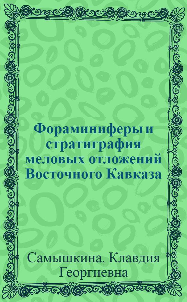 Фораминиферы и стратиграфия меловых отложений Восточного Кавказа : (Сев.-вост. склон Большого Кавказа и Вост. Предкавказья)