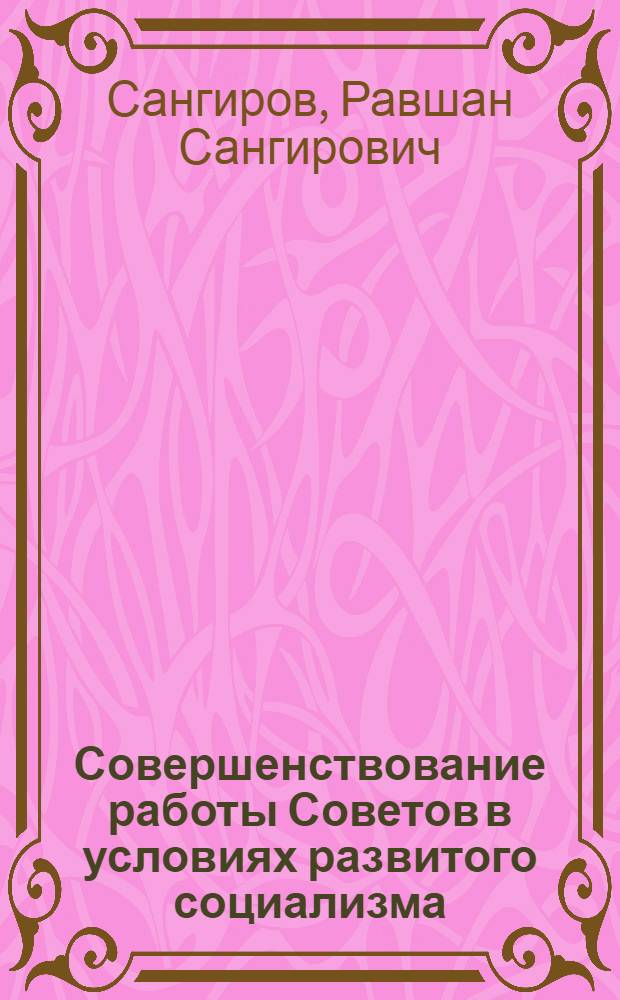Совершенствование работы Советов в условиях развитого социализма : (На материалах УзССР)