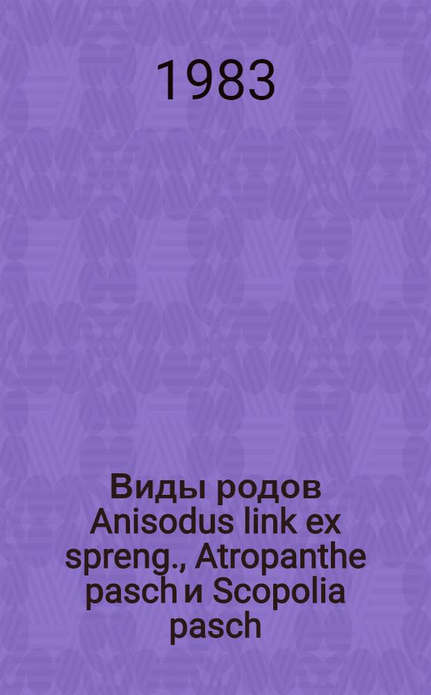 Виды родов Anisodus link ex spreng., Atropanthe pasch и Scopolia pasch : (Вопросы систематики, биологии, морфологии и возможности использ.) : Автореф. дис. на соиск. учен. степ. д-ра биол. наук : (03.00.05)