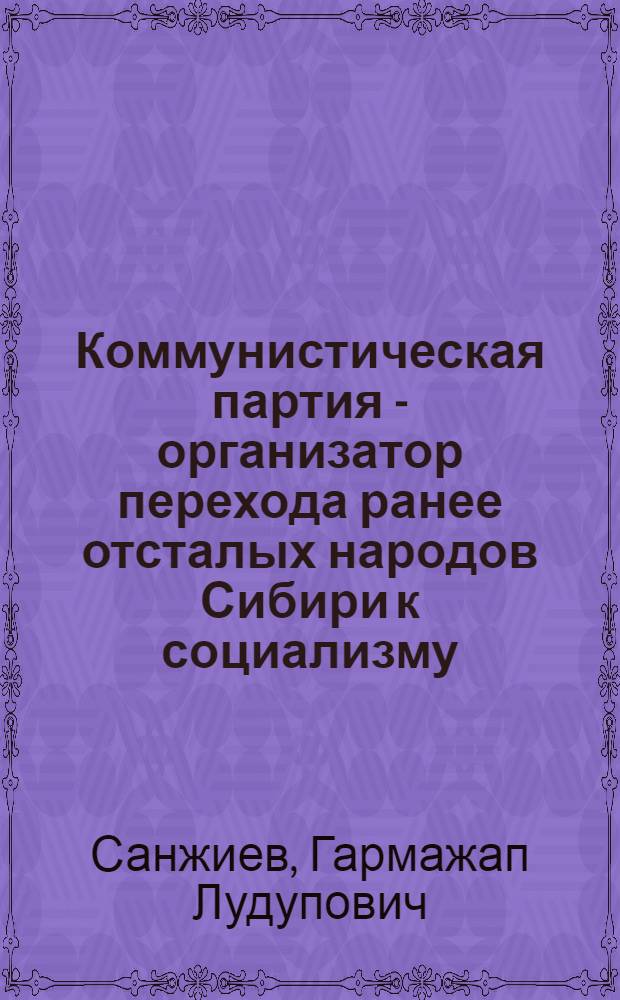 Коммунистическая партия - организатор перехода ранее отсталых народов Сибири к социализму, минуя капитализм : Автореф. дис. на соиск. учен. степ. д. ист. н