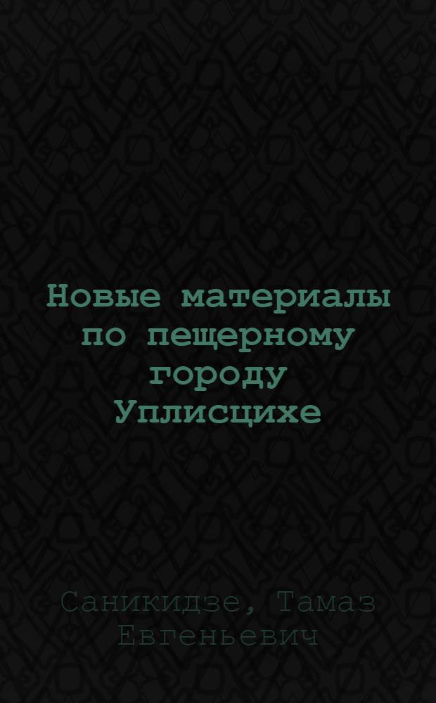 Новые материалы по пещерному городу Уплисцихе : Доклад. IV Междунар. симпоз. по груз. искусству