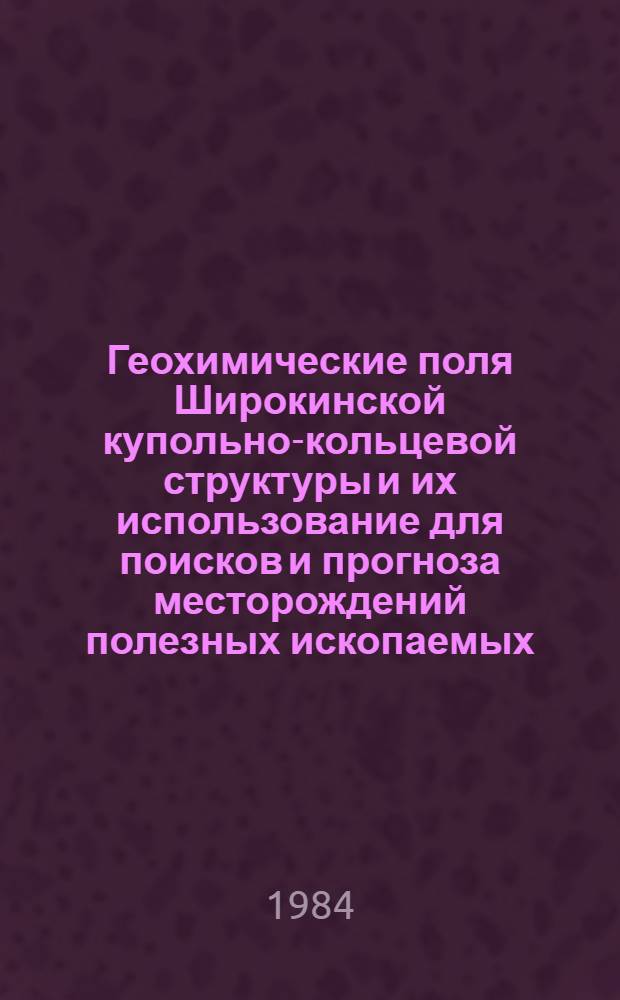 Геохимические поля Широкинской купольно-кольцевой структуры и их использование для поисков и прогноза месторождений полезных ископаемых : Автореф. дис. на соиск. учен. степ. к. г.-м. н