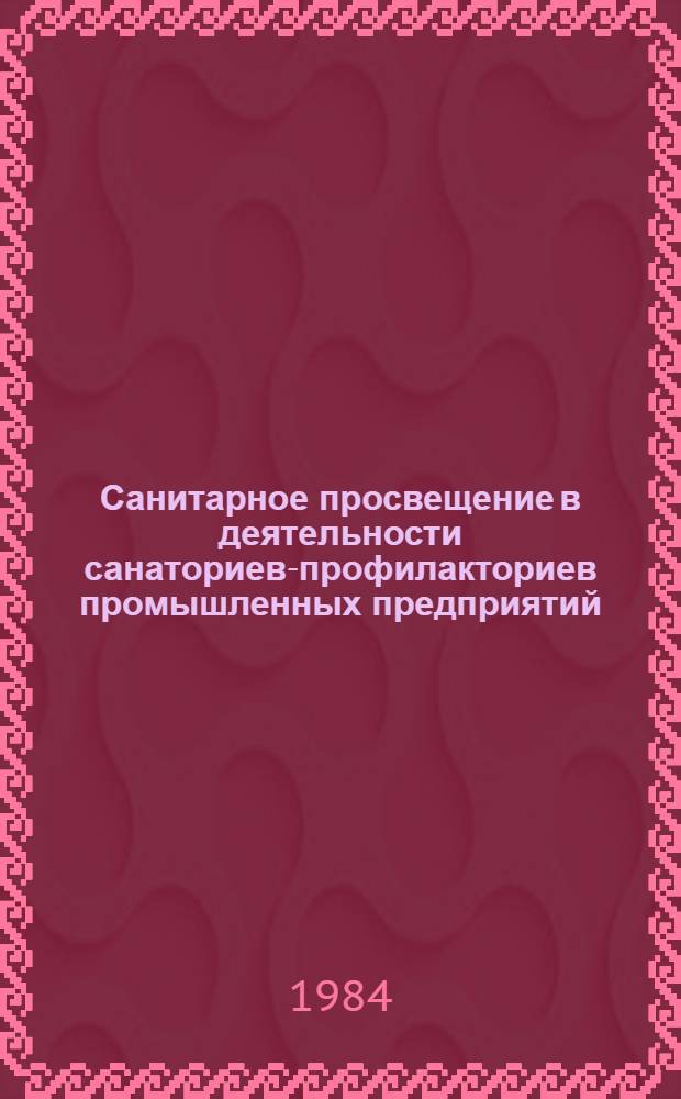 Санитарное просвещение в деятельности санаториев-профилакториев промышленных предприятий : (Метод. рекомендации)