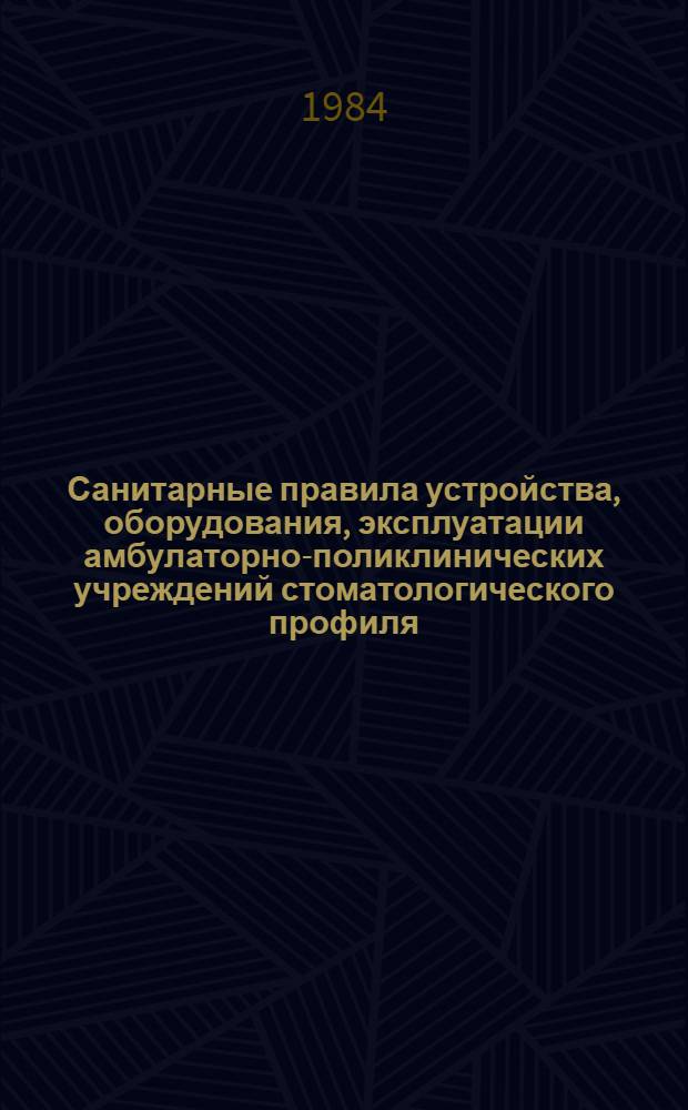 Санитарные правила устройства, оборудования, эксплуатации амбулаторно-поликлинических учреждений стоматологического профиля, охраны труда и личной гигиены персонала : Утв. Гл. гос. сан. инспекцией СССР 28.12.83