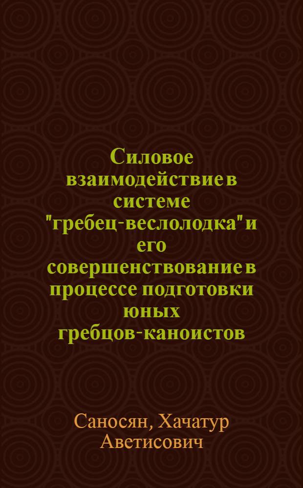 Силовое взаимодействие в системе "гребец-веслолодка" и его совершенствование в процессе подготовки юных гребцов-каноистов : Автореф. дис. на соиск. учен. степ. канд. пед. наук : (13.00.04)
