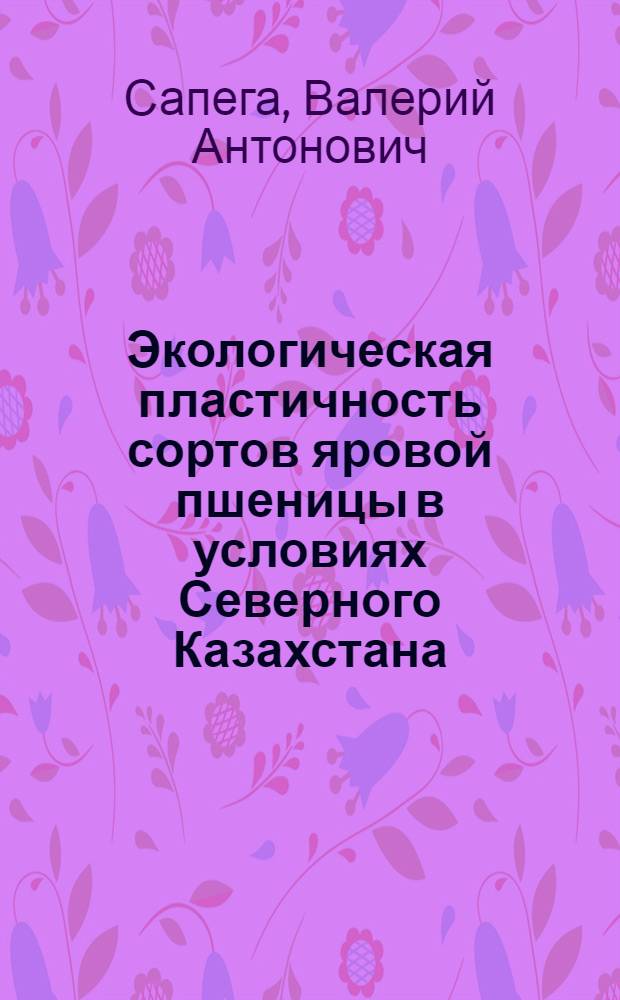 Экологическая пластичность сортов яровой пшеницы в условиях Северного Казахстана : Автореф. дис. на соиск. учен. степ. канд. с.-х. наук : (06.01.05)